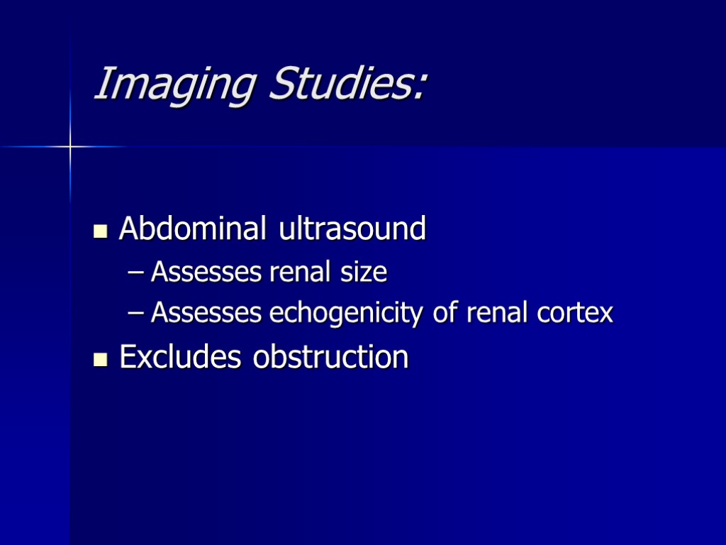 Imaging Studies: Abdominal ultrasound Assesses renal size Assesses echogenicity of renal cortex Excludes obstruction